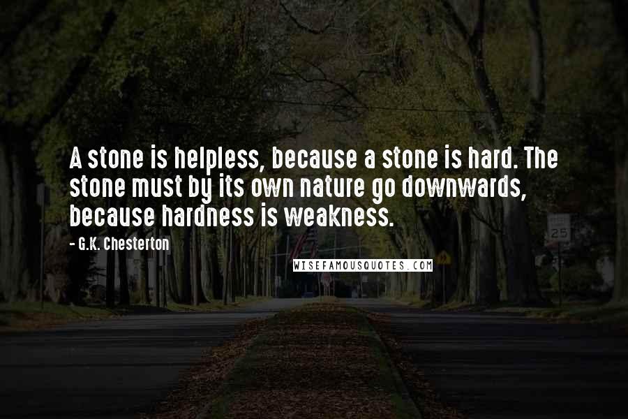 G.K. Chesterton Quotes: A stone is helpless, because a stone is hard. The stone must by its own nature go downwards, because hardness is weakness.