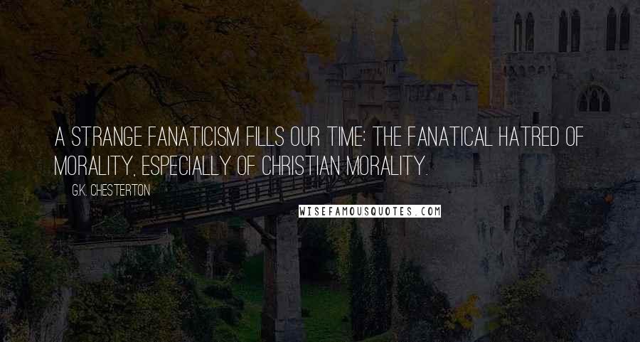 G.K. Chesterton Quotes: A strange fanaticism fills our time: the fanatical hatred of morality, especially of Christian morality.