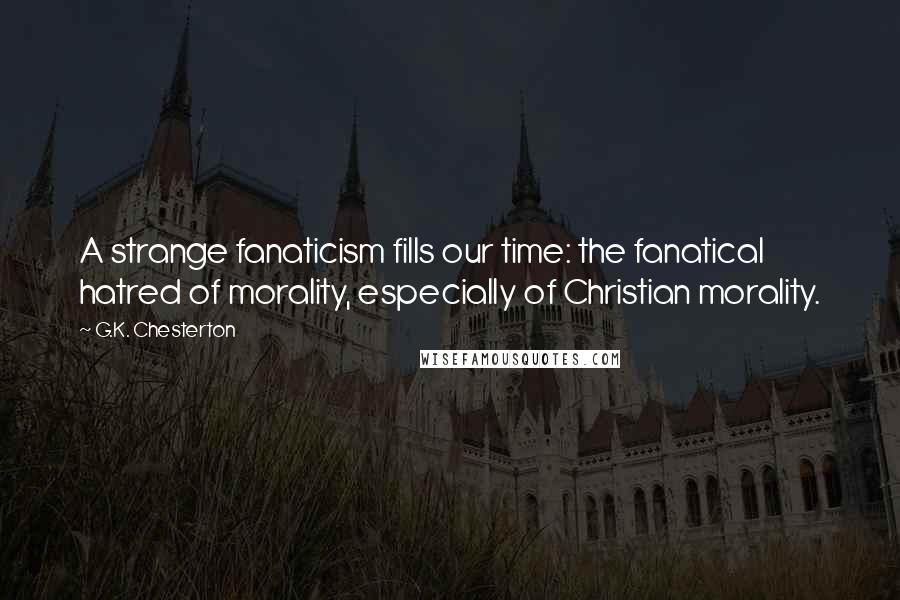 G.K. Chesterton Quotes: A strange fanaticism fills our time: the fanatical hatred of morality, especially of Christian morality.