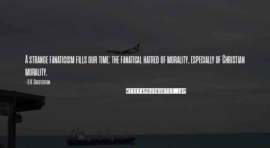 G.K. Chesterton Quotes: A strange fanaticism fills our time: the fanatical hatred of morality, especially of Christian morality.