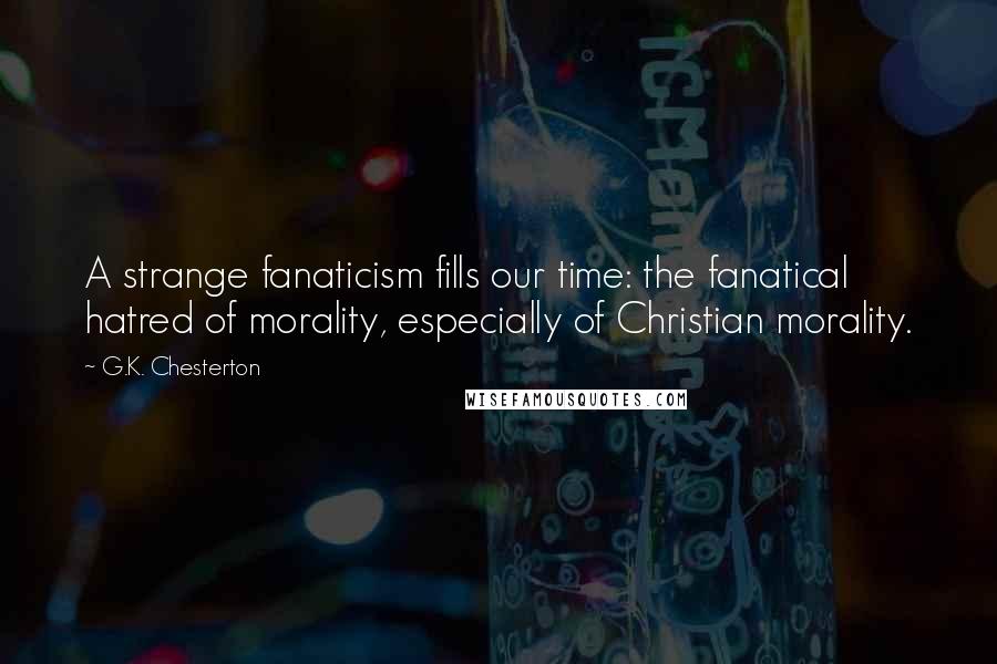 G.K. Chesterton Quotes: A strange fanaticism fills our time: the fanatical hatred of morality, especially of Christian morality.