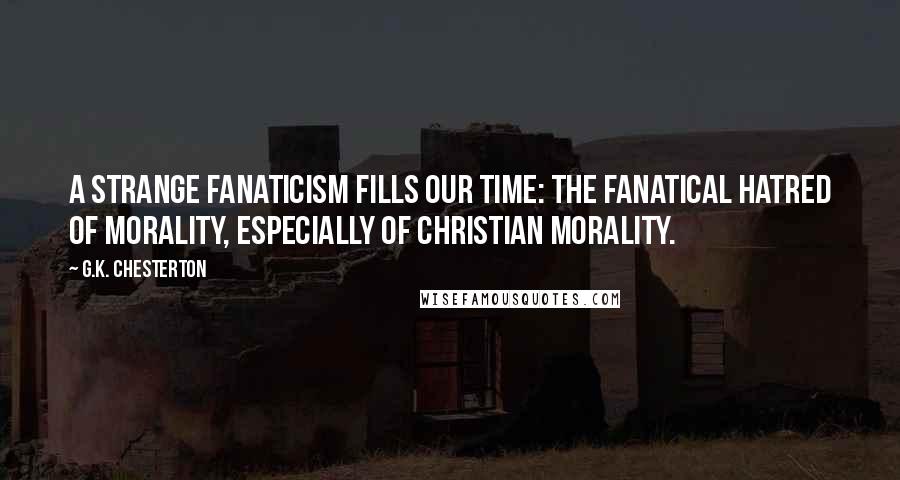 G.K. Chesterton Quotes: A strange fanaticism fills our time: the fanatical hatred of morality, especially of Christian morality.