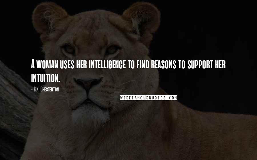 G.K. Chesterton Quotes: A woman uses her intelligence to find reasons to support her intuition.