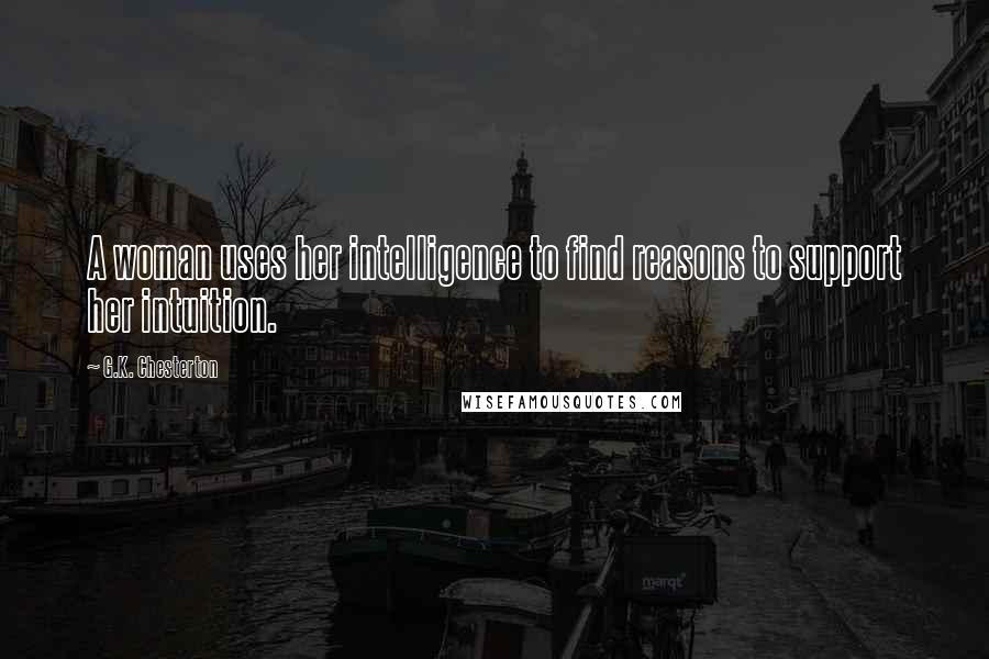 G.K. Chesterton Quotes: A woman uses her intelligence to find reasons to support her intuition.