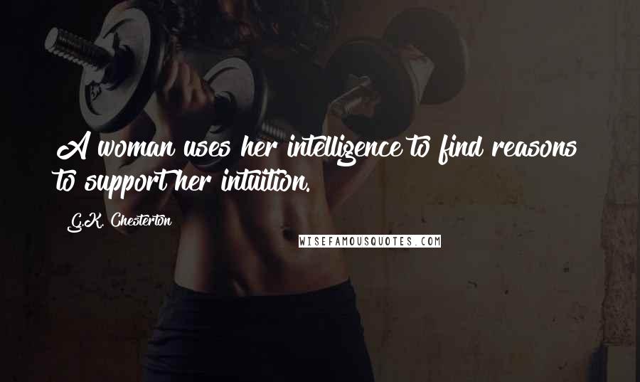 G.K. Chesterton Quotes: A woman uses her intelligence to find reasons to support her intuition.