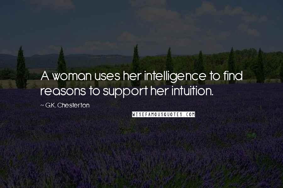 G.K. Chesterton Quotes: A woman uses her intelligence to find reasons to support her intuition.