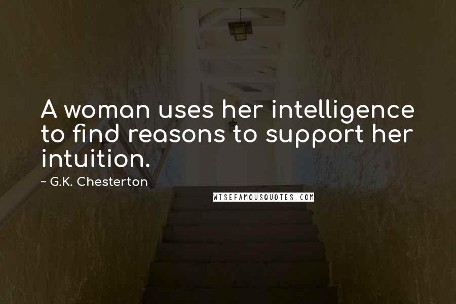 G.K. Chesterton Quotes: A woman uses her intelligence to find reasons to support her intuition.