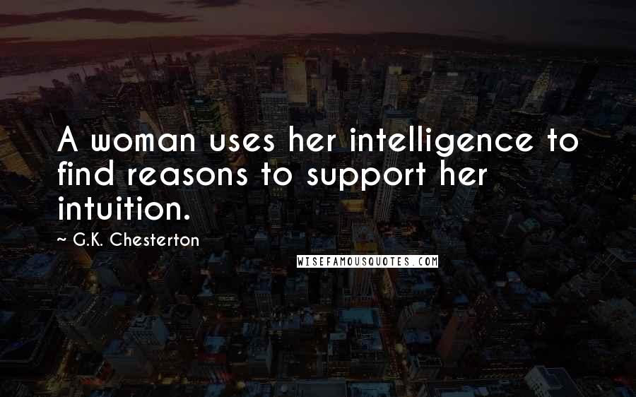 G.K. Chesterton Quotes: A woman uses her intelligence to find reasons to support her intuition.