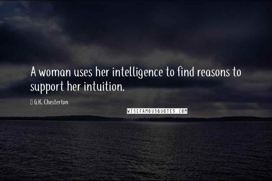 G.K. Chesterton Quotes: A woman uses her intelligence to find reasons to support her intuition.