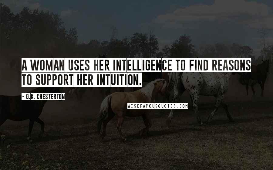 G.K. Chesterton Quotes: A woman uses her intelligence to find reasons to support her intuition.