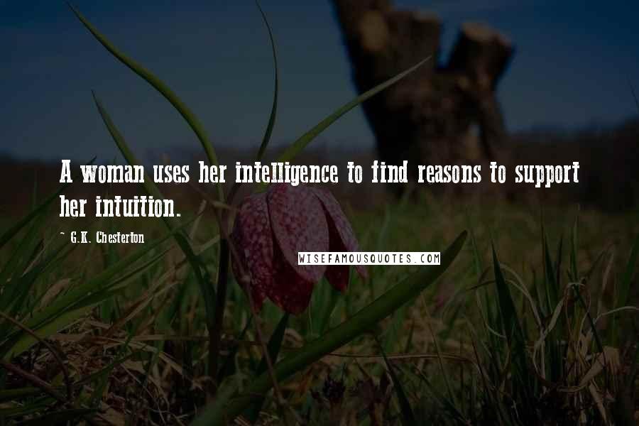 G.K. Chesterton Quotes: A woman uses her intelligence to find reasons to support her intuition.