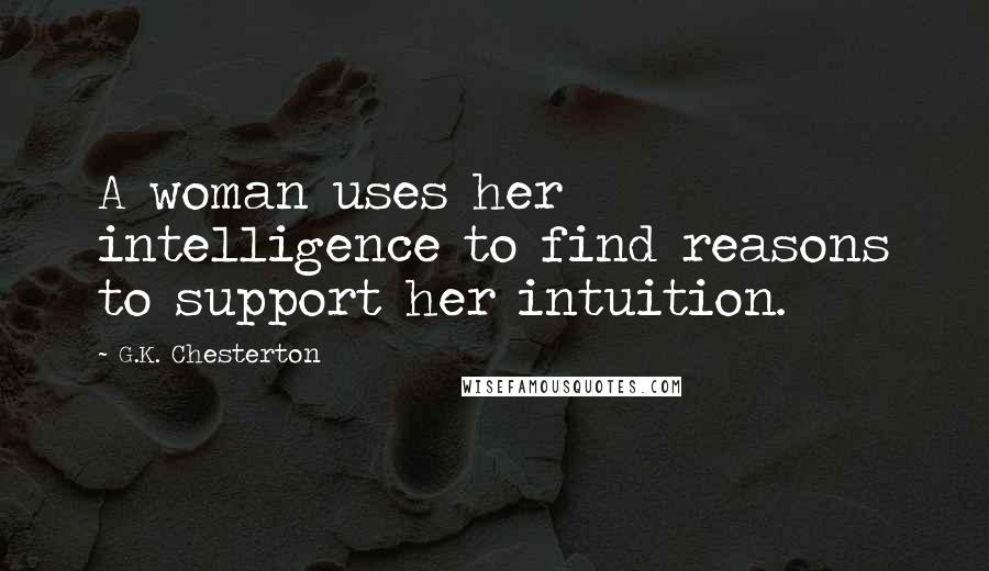 G.K. Chesterton Quotes: A woman uses her intelligence to find reasons to support her intuition.