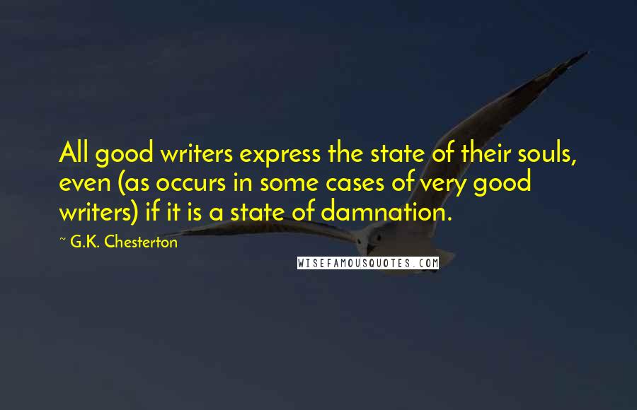 G.K. Chesterton Quotes: All good writers express the state of their souls, even (as occurs in some cases of very good writers) if it is a state of damnation.