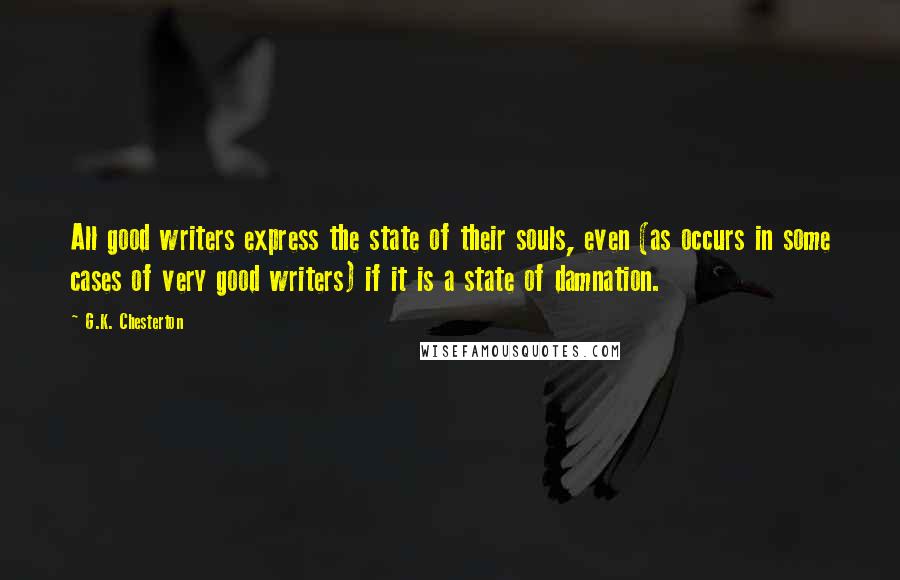 G.K. Chesterton Quotes: All good writers express the state of their souls, even (as occurs in some cases of very good writers) if it is a state of damnation.