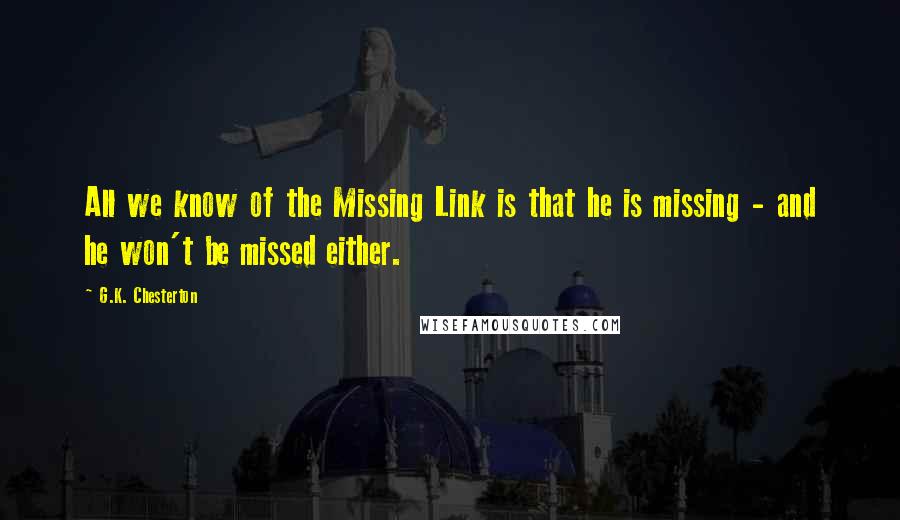 G.K. Chesterton Quotes: All we know of the Missing Link is that he is missing - and he won't be missed either.