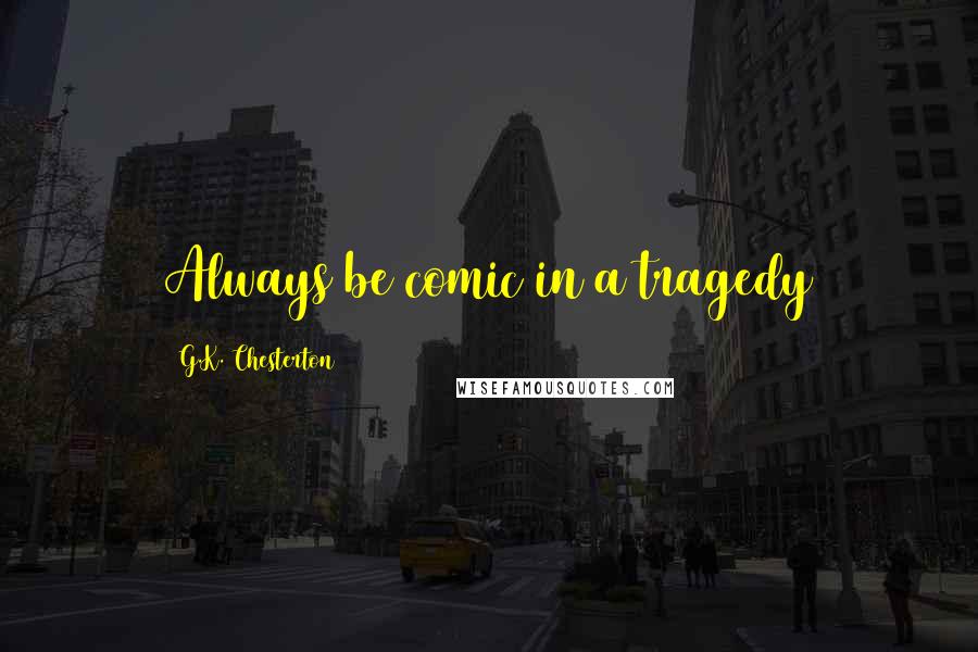 G.K. Chesterton Quotes: Always be comic in a tragedy