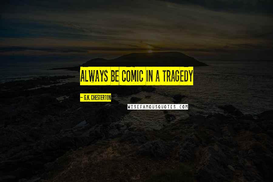 G.K. Chesterton Quotes: Always be comic in a tragedy