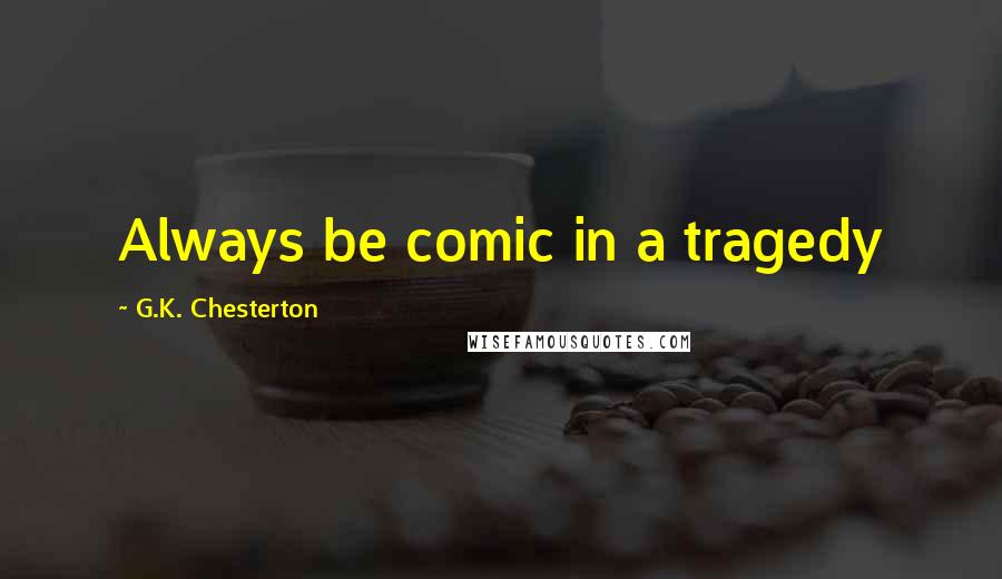 G.K. Chesterton Quotes: Always be comic in a tragedy