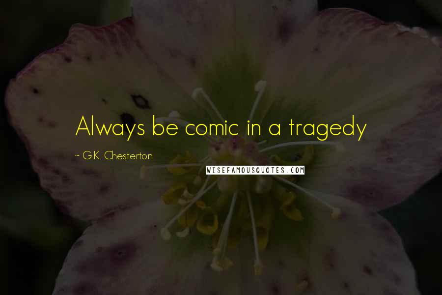 G.K. Chesterton Quotes: Always be comic in a tragedy