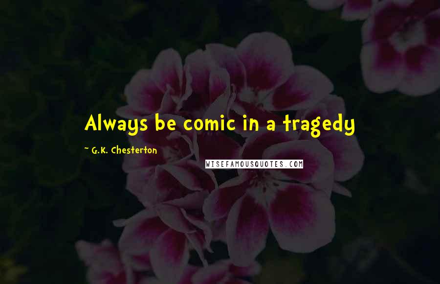 G.K. Chesterton Quotes: Always be comic in a tragedy