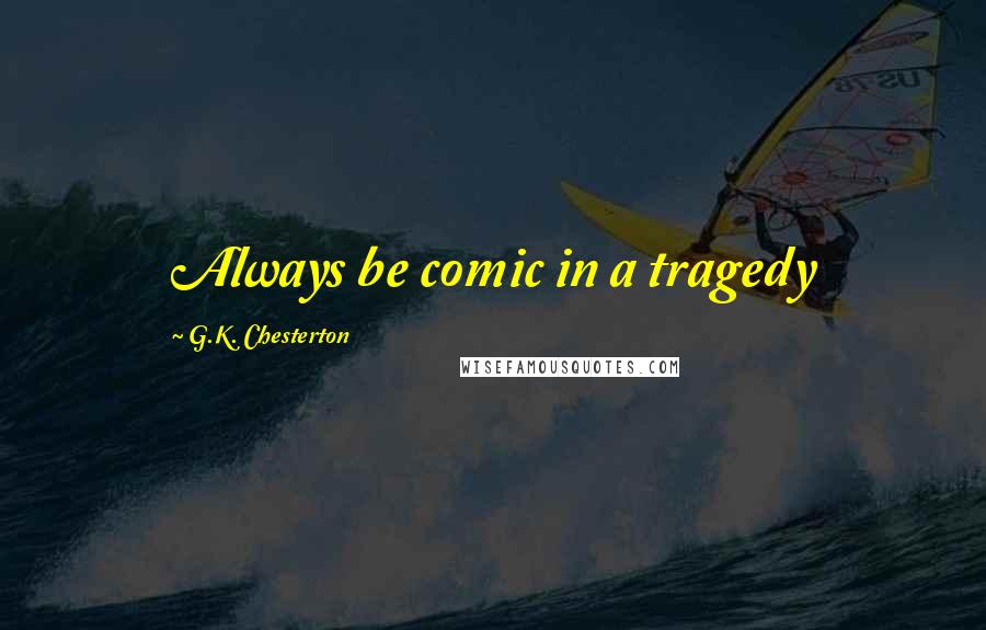 G.K. Chesterton Quotes: Always be comic in a tragedy