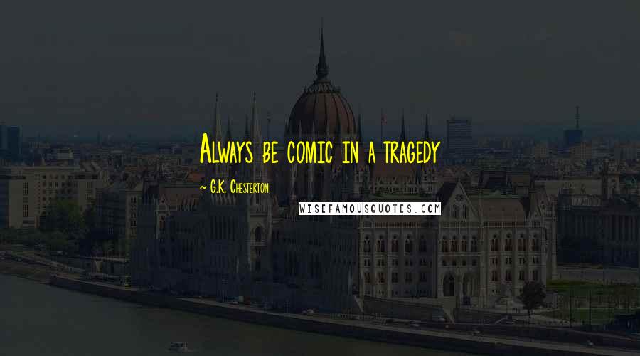 G.K. Chesterton Quotes: Always be comic in a tragedy