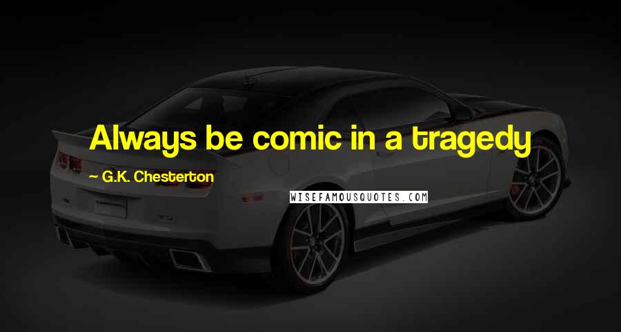 G.K. Chesterton Quotes: Always be comic in a tragedy