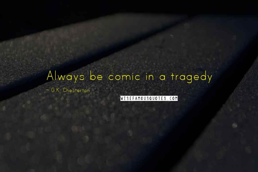 G.K. Chesterton Quotes: Always be comic in a tragedy