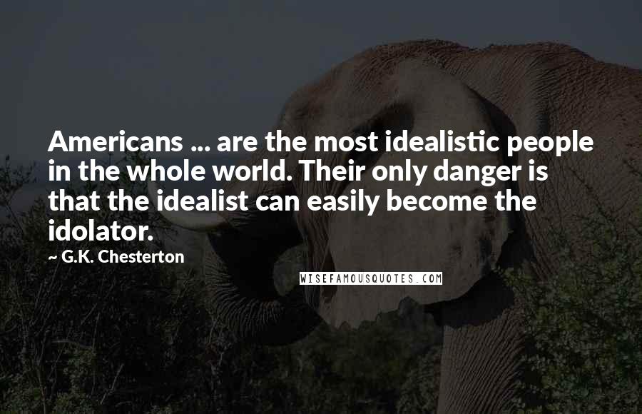 G.K. Chesterton Quotes: Americans ... are the most idealistic people in the whole world. Their only danger is that the idealist can easily become the idolator.