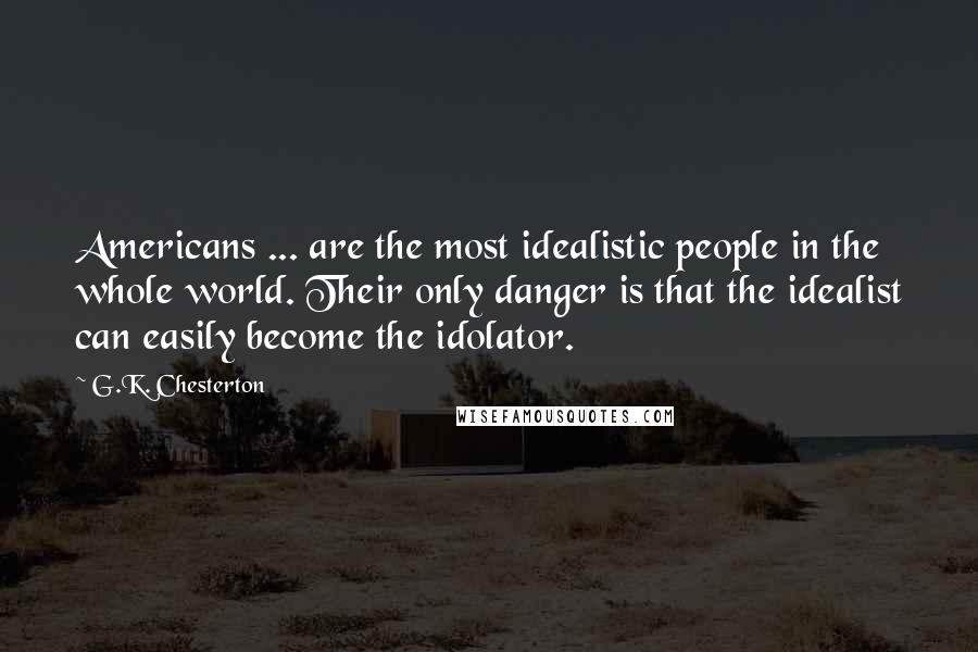 G.K. Chesterton Quotes: Americans ... are the most idealistic people in the whole world. Their only danger is that the idealist can easily become the idolator.