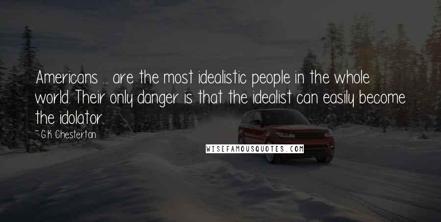 G.K. Chesterton Quotes: Americans ... are the most idealistic people in the whole world. Their only danger is that the idealist can easily become the idolator.