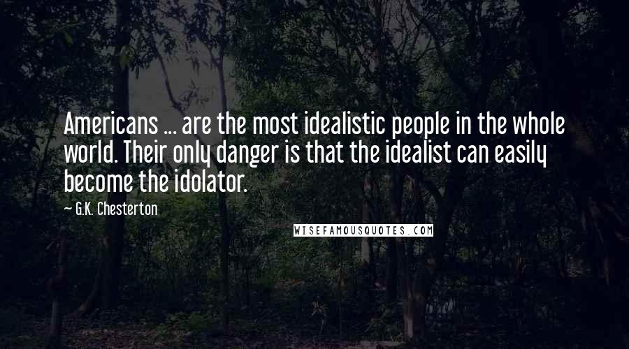 G.K. Chesterton Quotes: Americans ... are the most idealistic people in the whole world. Their only danger is that the idealist can easily become the idolator.