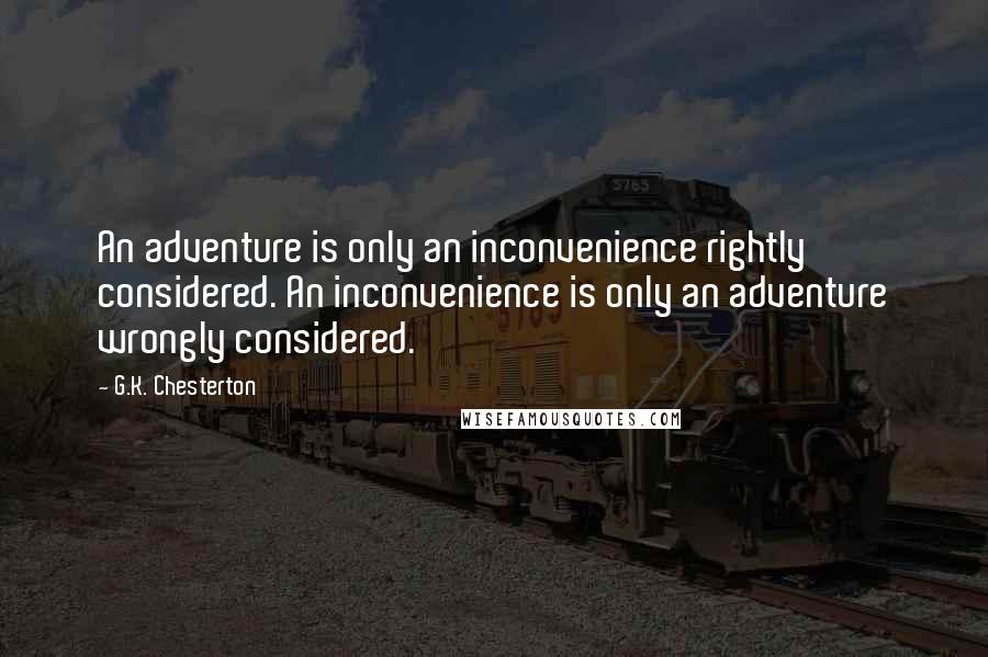 G.K. Chesterton Quotes: An adventure is only an inconvenience rightly considered. An inconvenience is only an adventure wrongly considered.