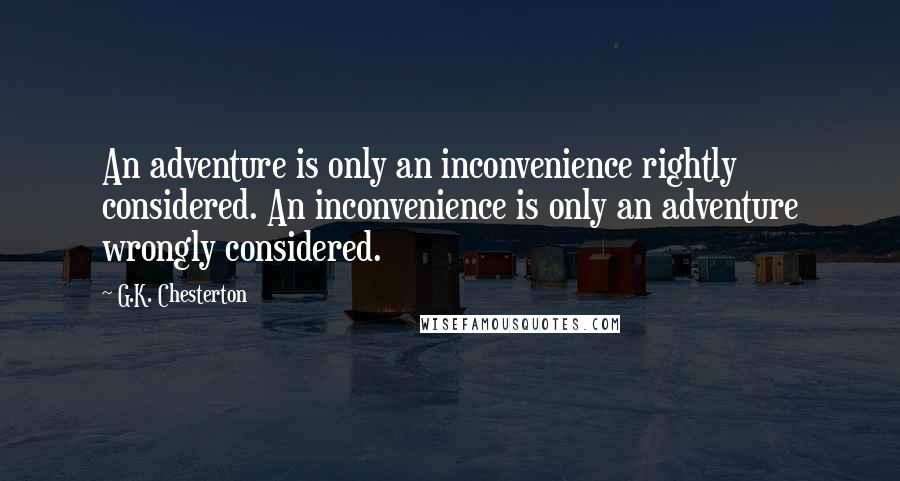 G.K. Chesterton Quotes: An adventure is only an inconvenience rightly considered. An inconvenience is only an adventure wrongly considered.