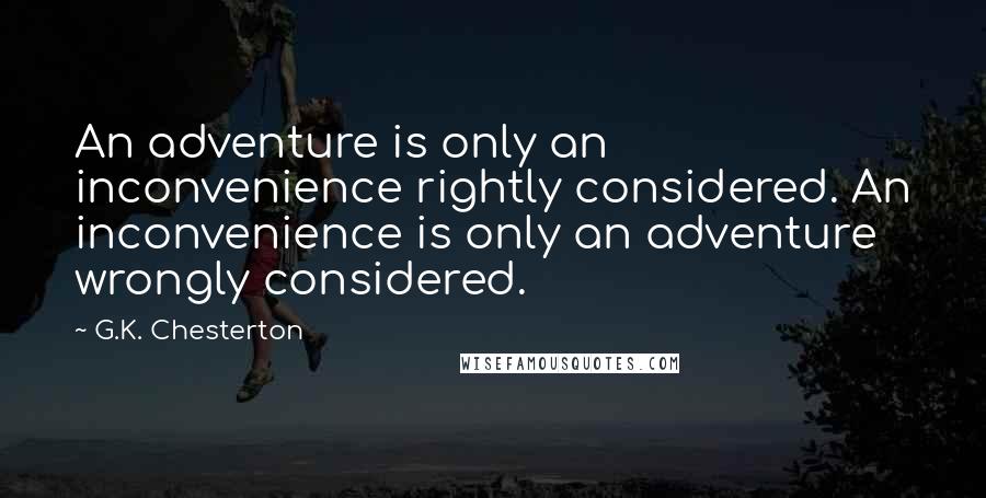 G.K. Chesterton Quotes: An adventure is only an inconvenience rightly considered. An inconvenience is only an adventure wrongly considered.