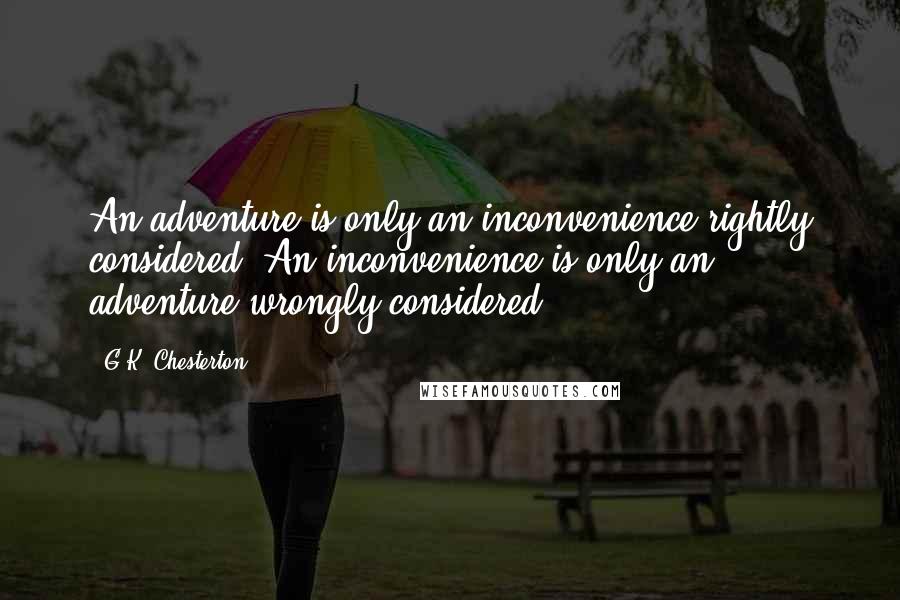 G.K. Chesterton Quotes: An adventure is only an inconvenience rightly considered. An inconvenience is only an adventure wrongly considered.