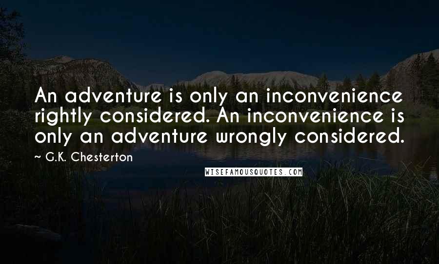 G.K. Chesterton Quotes: An adventure is only an inconvenience rightly considered. An inconvenience is only an adventure wrongly considered.