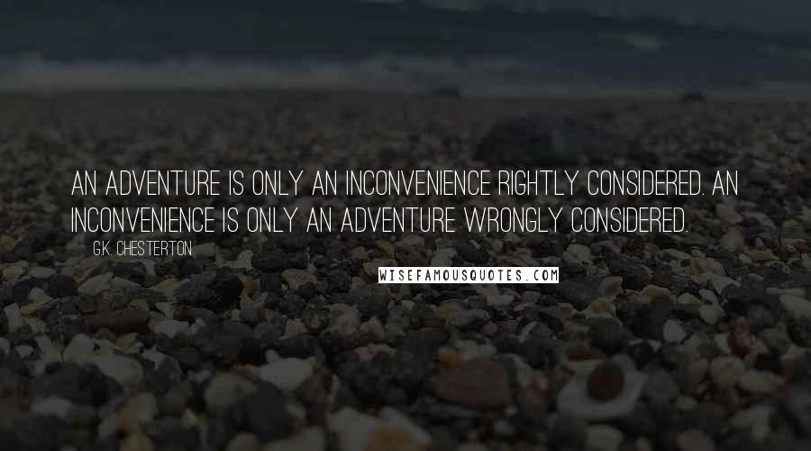 G.K. Chesterton Quotes: An adventure is only an inconvenience rightly considered. An inconvenience is only an adventure wrongly considered.