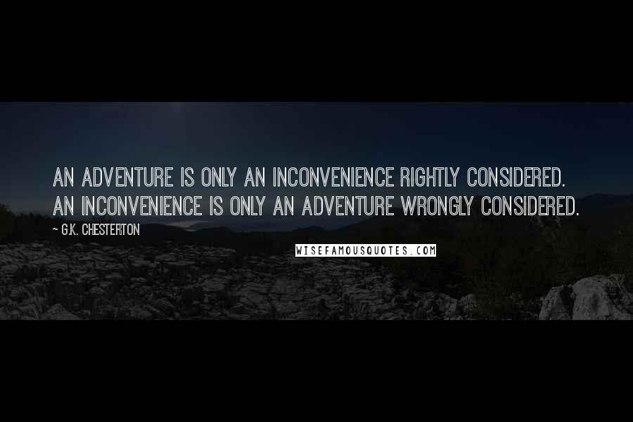 G.K. Chesterton Quotes: An adventure is only an inconvenience rightly considered. An inconvenience is only an adventure wrongly considered.