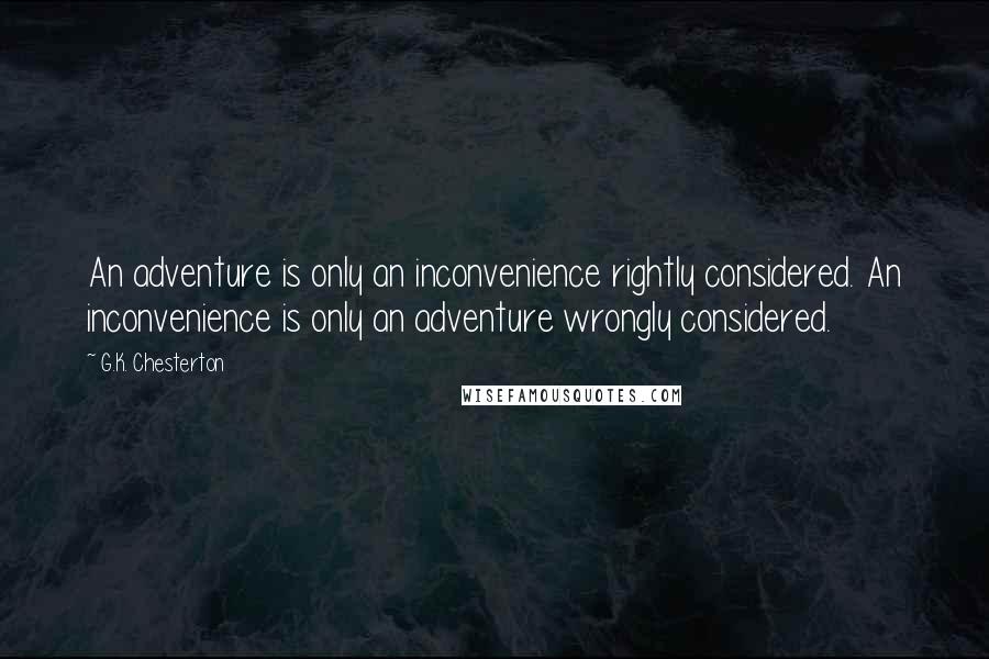 G.K. Chesterton Quotes: An adventure is only an inconvenience rightly considered. An inconvenience is only an adventure wrongly considered.