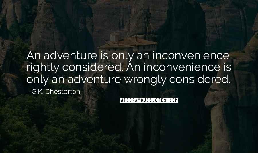 G.K. Chesterton Quotes: An adventure is only an inconvenience rightly considered. An inconvenience is only an adventure wrongly considered.