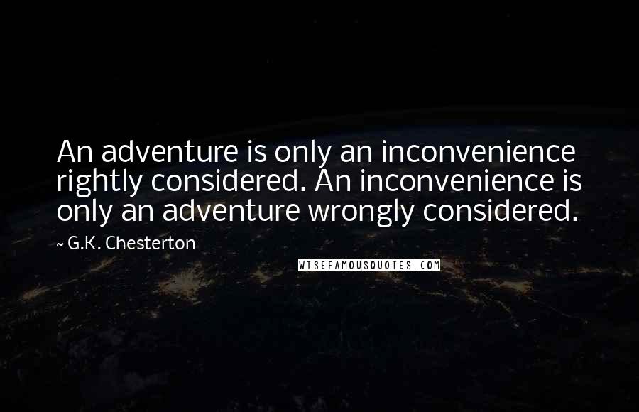 G.K. Chesterton Quotes: An adventure is only an inconvenience rightly considered. An inconvenience is only an adventure wrongly considered.