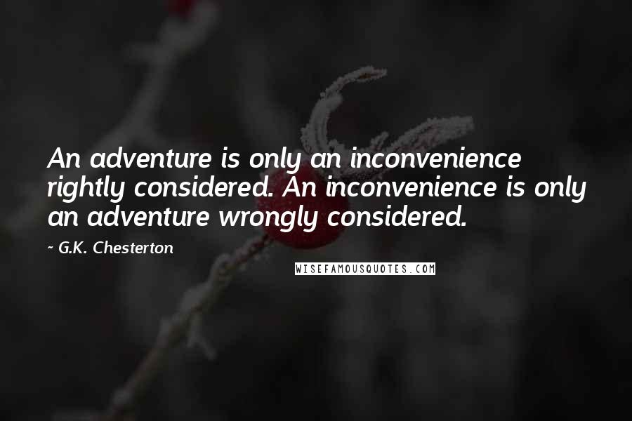 G.K. Chesterton Quotes: An adventure is only an inconvenience rightly considered. An inconvenience is only an adventure wrongly considered.