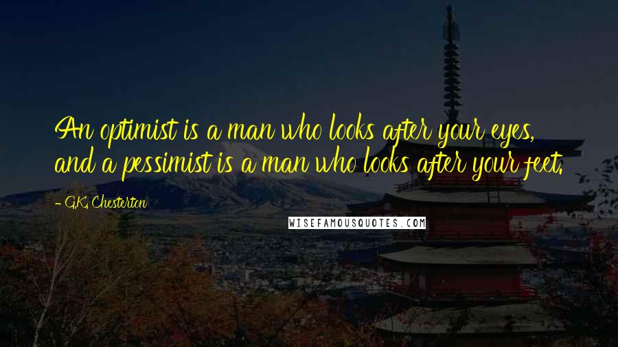 G.K. Chesterton Quotes: An optimist is a man who looks after your eyes, and a pessimist is a man who looks after your feet.