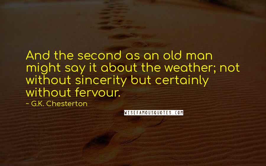 G.K. Chesterton Quotes: And the second as an old man might say it about the weather; not without sincerity but certainly without fervour.