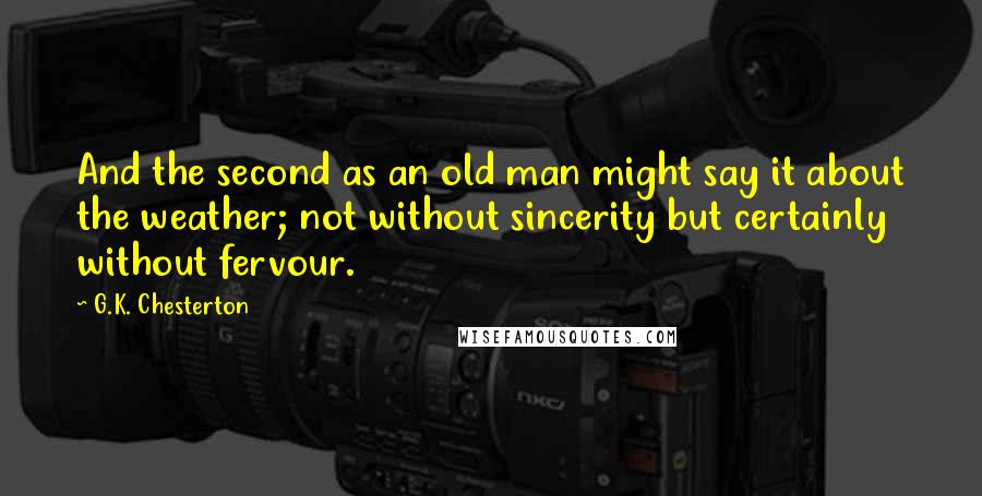 G.K. Chesterton Quotes: And the second as an old man might say it about the weather; not without sincerity but certainly without fervour.