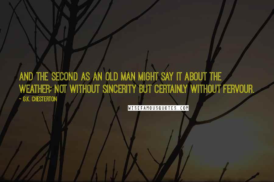 G.K. Chesterton Quotes: And the second as an old man might say it about the weather; not without sincerity but certainly without fervour.