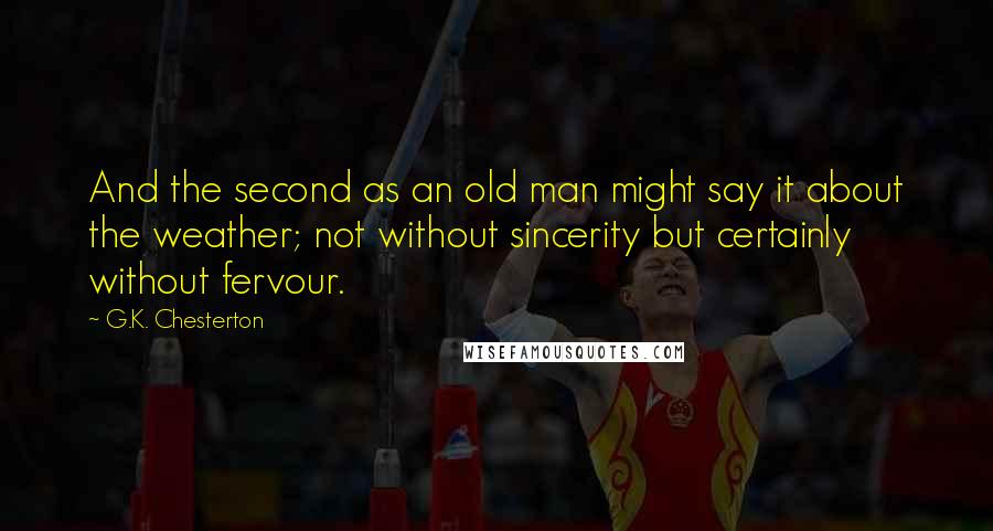 G.K. Chesterton Quotes: And the second as an old man might say it about the weather; not without sincerity but certainly without fervour.