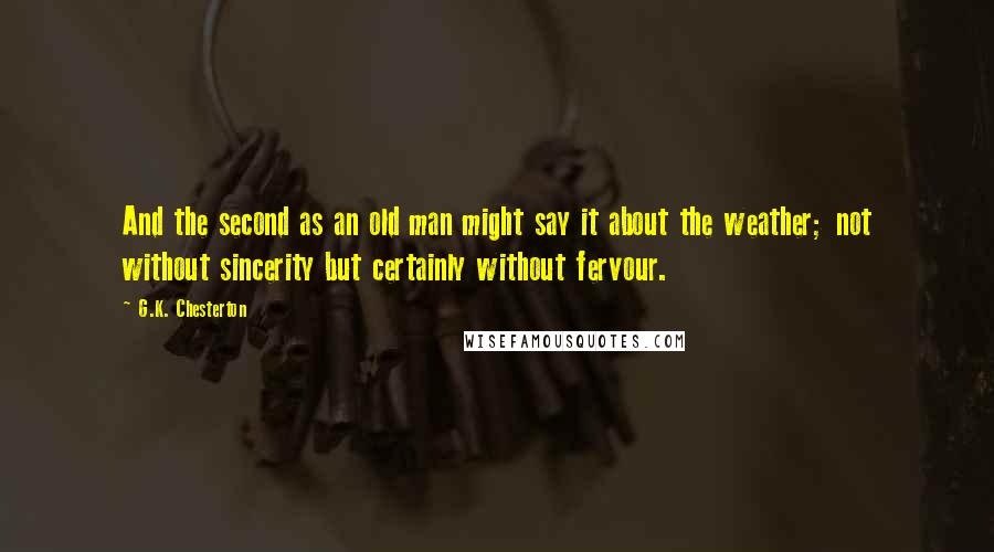 G.K. Chesterton Quotes: And the second as an old man might say it about the weather; not without sincerity but certainly without fervour.
