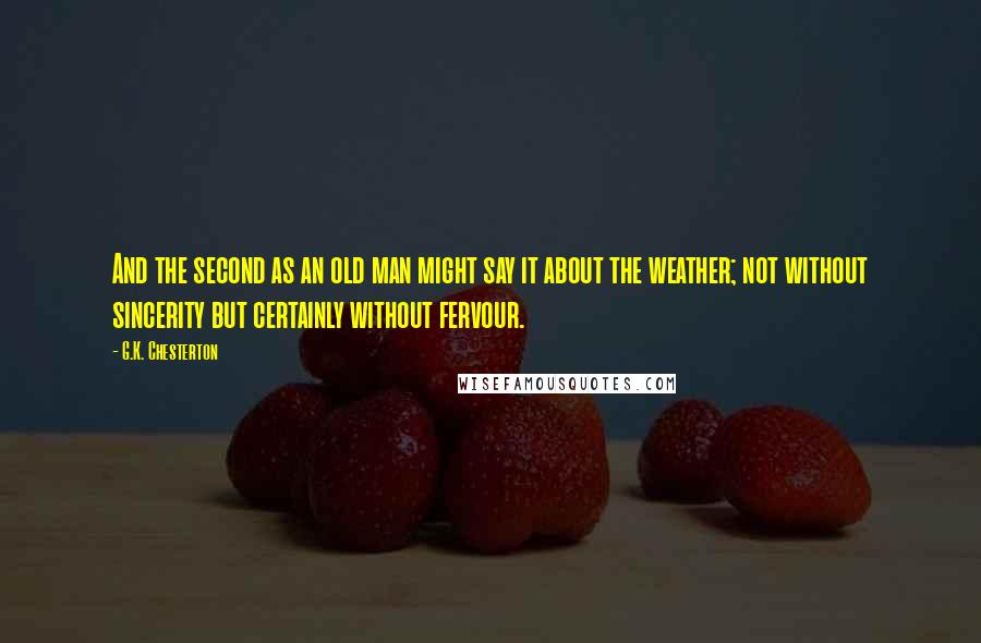 G.K. Chesterton Quotes: And the second as an old man might say it about the weather; not without sincerity but certainly without fervour.